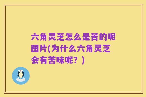六角灵芝怎么是苦的呢图片(为什么六角灵芝会有苦味呢?)