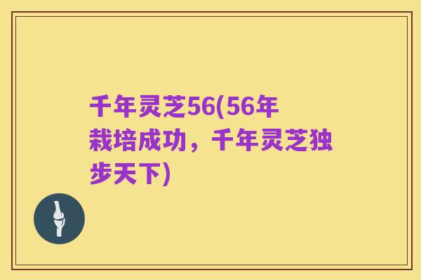 千年灵芝56(56年栽培成功，千年灵芝独步天下)