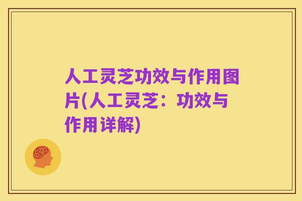 人工灵芝功效与作用图片(人工灵芝：功效与作用详解)