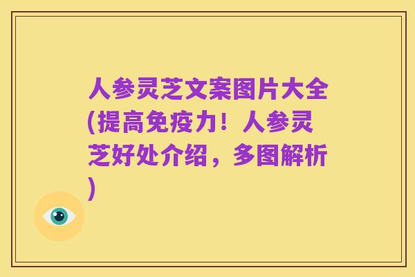 人参灵芝文案图片大全(提高免疫力！人参灵芝好处介绍，多图解析)