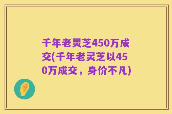 千年老灵芝450万成交(千年老灵芝以450万成交，身价不凡)