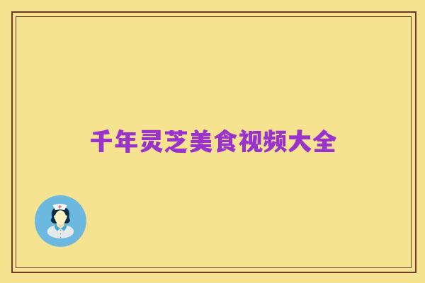 千年灵芝美食视频大全