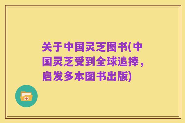 关于中国灵芝图书(中国灵芝受到全球追捧,启发多本图书出版)