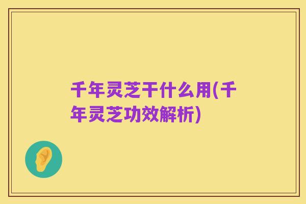 千年灵芝干什么用(千年灵芝功效解析)