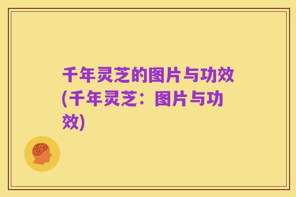 千年灵芝的图片与功效(千年灵芝:图片与功效)