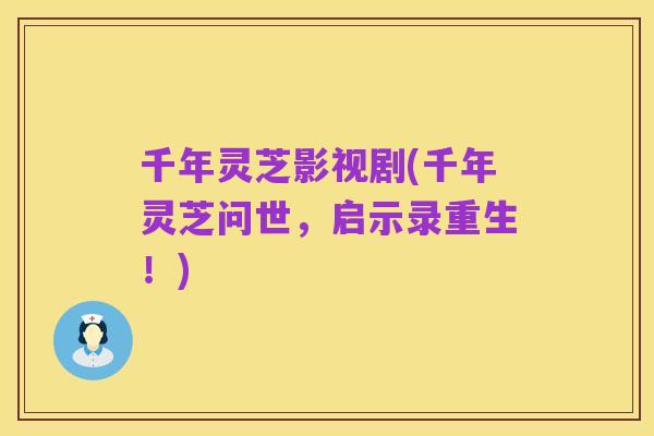 千年灵芝影视剧(千年灵芝问世,启示录重生!)