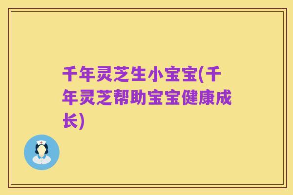 千年灵芝生小宝宝(千年灵芝帮助宝宝健康成长)