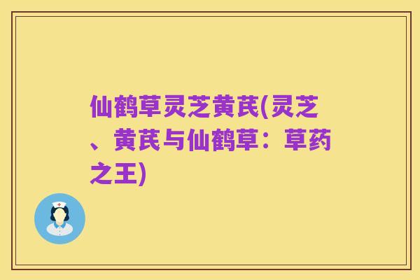 仙鹤草灵芝黄芪(灵芝、黄芪与仙鹤草:草药之王)