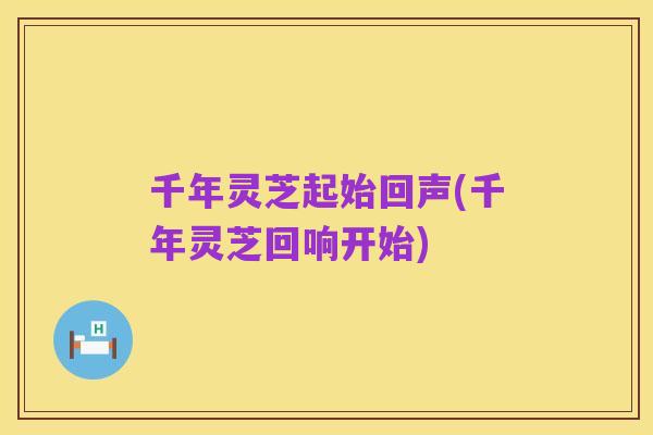 千年灵芝起始回声(千年灵芝回响开始)