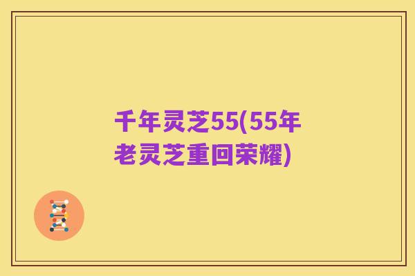 千年灵芝55(55年老灵芝重回荣耀)