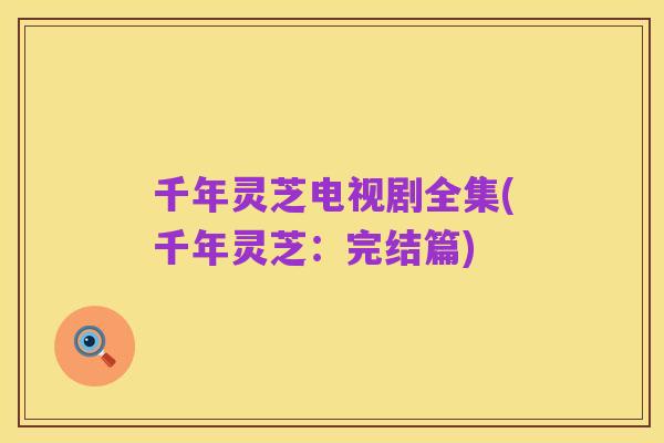 千年灵芝电视剧全集(千年灵芝:完结篇)