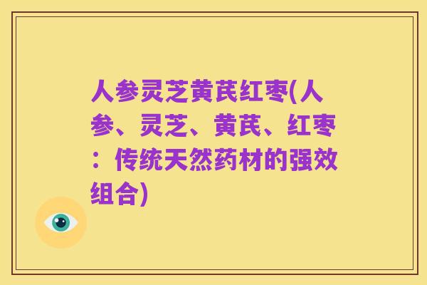 人参灵芝黄芪红枣(人参、灵芝、黄芪、红枣：传统天然药材的强效组合)