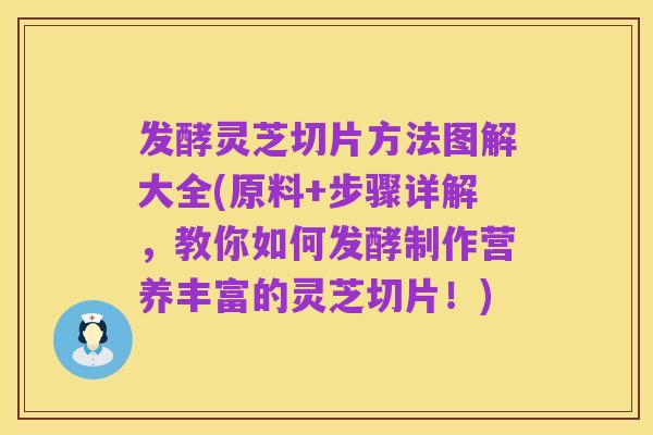 发酵灵芝切片方法图解大全(原料+步骤详解,教你如何发酵制作营养丰富的灵芝切片!)