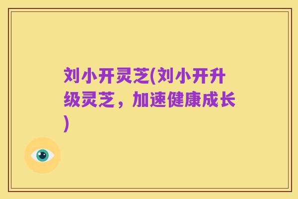 刘小开灵芝(刘小开升级灵芝，加速健康成长)