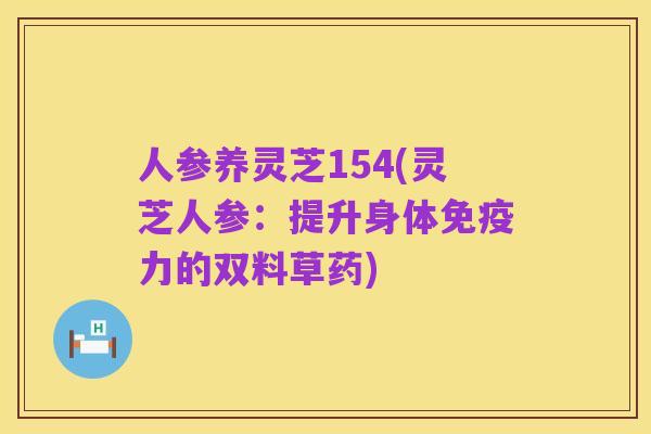 人参养灵芝154(灵芝人参：提升身体免疫力的双料草药)