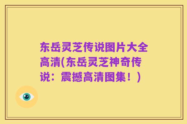 东岳灵芝传说图片大全高清(东岳灵芝神奇传说:震撼高清图集!)