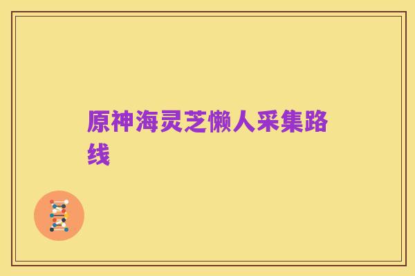 原神海灵芝懒人采集路线