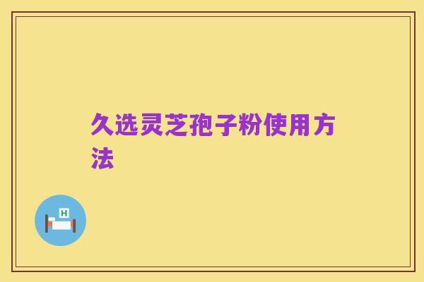 久选灵芝孢子粉使用方法