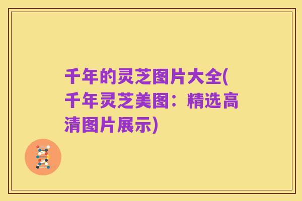 千年的灵芝图片大全(千年灵芝美图:精选高清图片展示)