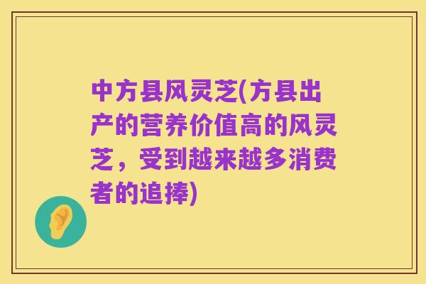 中方县风灵芝(方县出产的营养价值高的风灵芝,受到越来越多消费者的追捧)