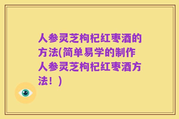人参灵芝枸杞红枣酒的方法(简单易学的制作人参灵芝枸杞红枣酒方法！)