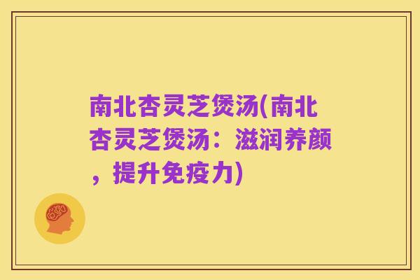 南北杏灵芝煲汤(南北杏灵芝煲汤:滋润养颜,提升免疫力)