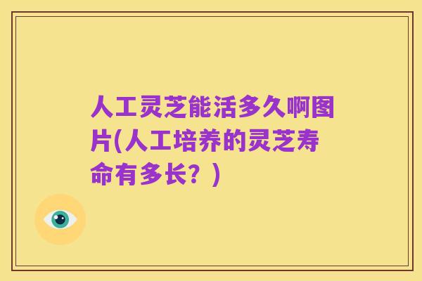 人工灵芝能活多久啊图片(人工培养的灵芝寿命有多长？)