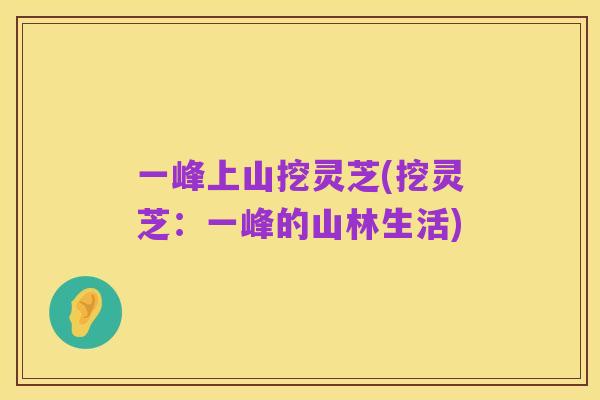 一峰上山挖灵芝(挖灵芝：一峰的山林生活)