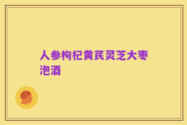 人参枸杞黄芪灵芝大枣泡酒