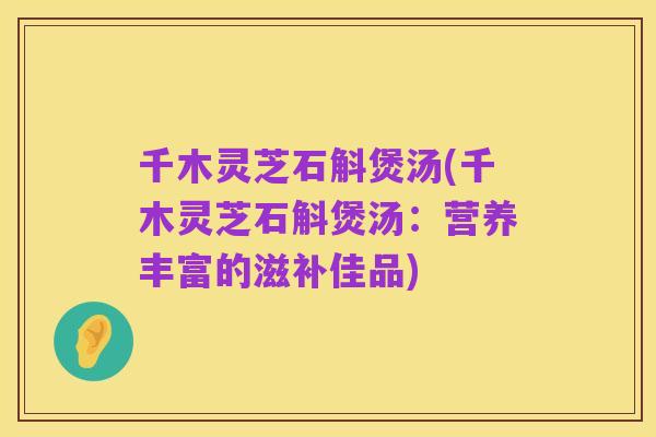 千木灵芝石斛煲汤(千木灵芝石斛煲汤:营养丰富的滋补佳品)