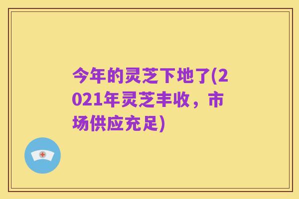 今年的灵芝下地了(2021年灵芝丰收，市场供应充足)