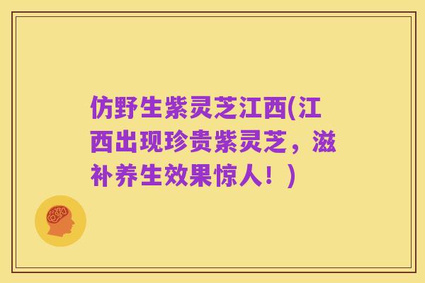 仿野生紫灵芝江西(江西出现珍贵紫灵芝,滋补养生效果惊人!)