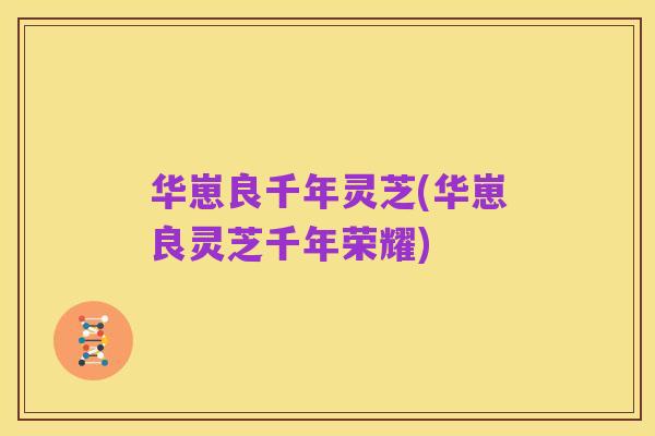华崽良千年灵芝(华崽良灵芝千年荣耀)