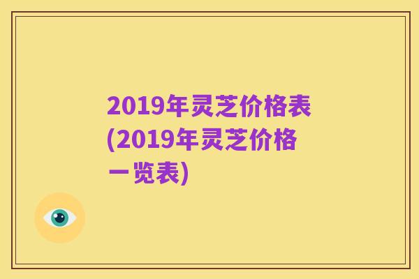 2019年灵芝价格表(2019年灵芝价格一览表)