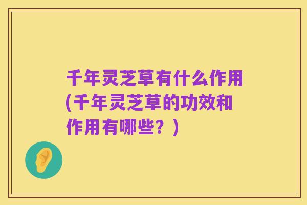 千年灵芝草有什么作用(千年灵芝草的功效和作用有哪些？)