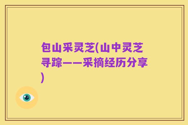 包山采灵芝(山中灵芝寻踪——采摘经历分享)