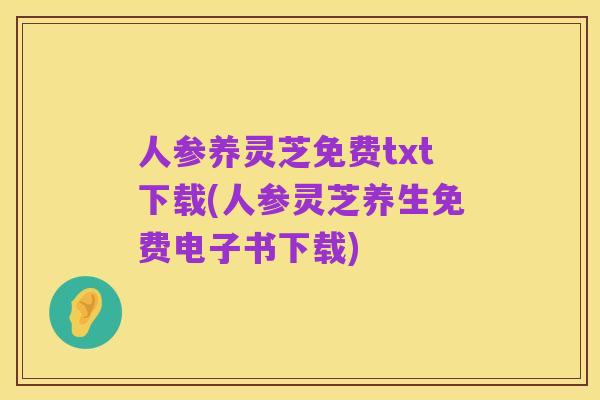 人参养灵芝免费txt下载(人参灵芝养生免费电子书下载)
