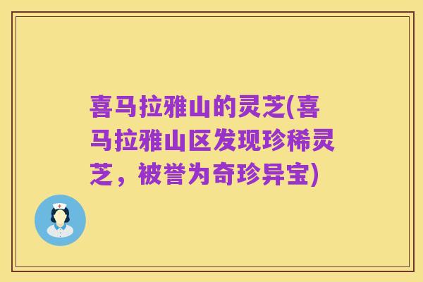 喜马拉雅山的灵芝(喜马拉雅山区发现珍稀灵芝,被誉为奇珍异宝)