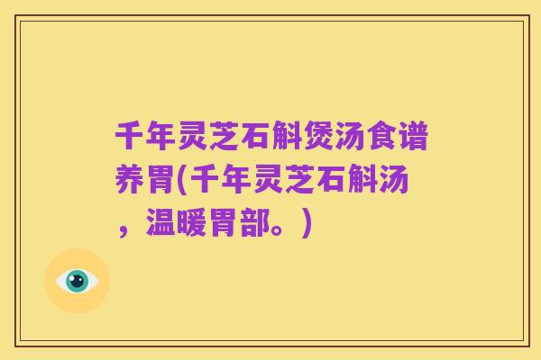 千年灵芝石斛煲汤食谱养胃(千年灵芝石斛汤,温暖胃部。)