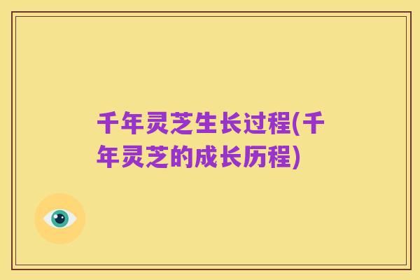 千年灵芝生长过程(千年灵芝的成长历程)