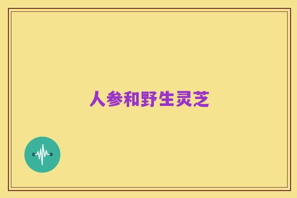 人参和野生灵芝