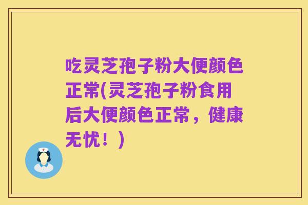 吃灵芝孢子粉大便颜色正常(灵芝孢子粉食用后大便颜色正常,健康无忧!)