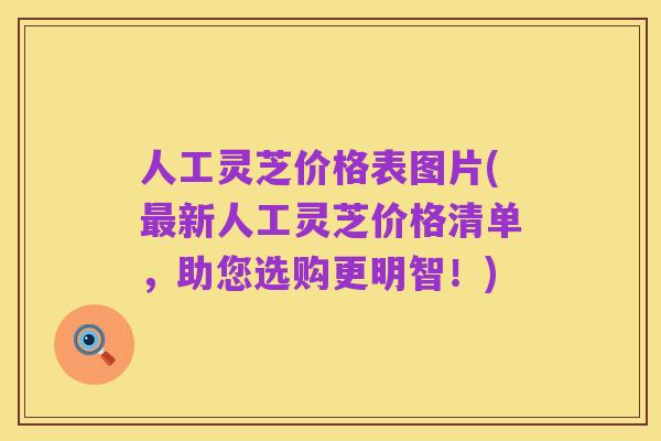 人工灵芝价格表图片(最新人工灵芝价格清单，助您选购更明智！)