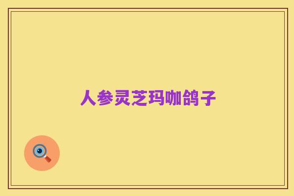 人参灵芝玛咖鸽子