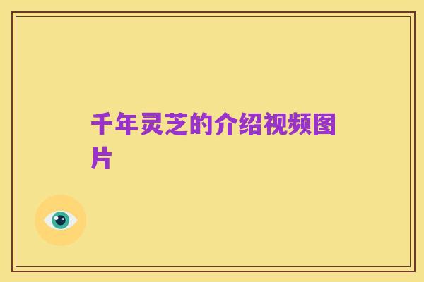 千年灵芝的介绍视频图片