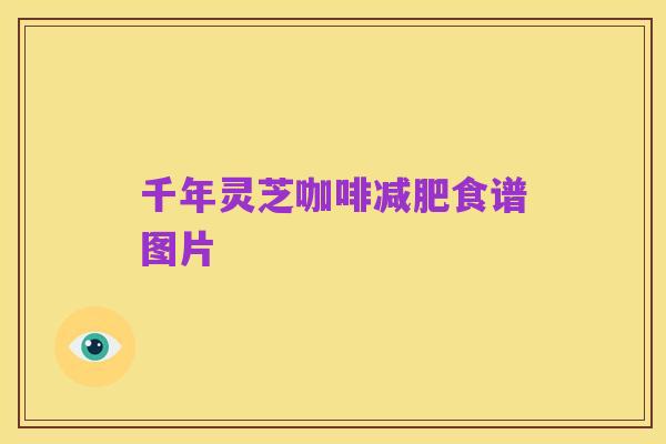 千年灵芝咖啡减肥食谱图片