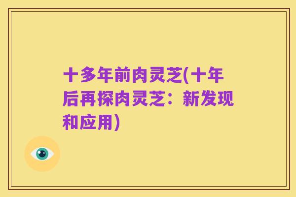 十多年前肉灵芝(十年后再探肉灵芝:新发现和应用)