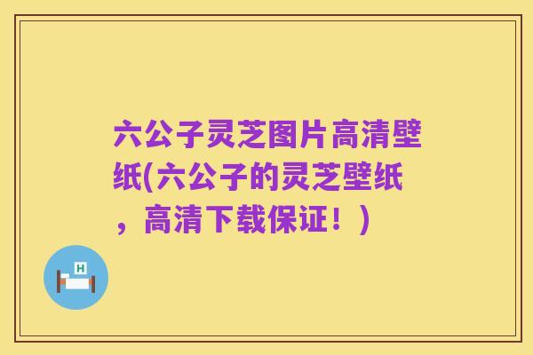 六公子灵芝图片高清壁纸(六公子的灵芝壁纸,高清下载保证!)