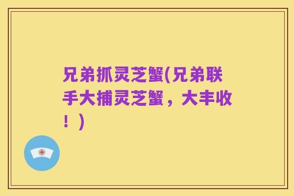 兄弟抓灵芝蟹(兄弟联手大捕灵芝蟹,大丰收!)