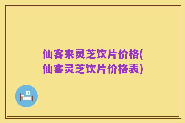 仙客来灵芝饮片价格(仙客灵芝饮片价格表)